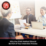 Why the STAR Method Should Be Part of Your Interview Process | CPS, Inc